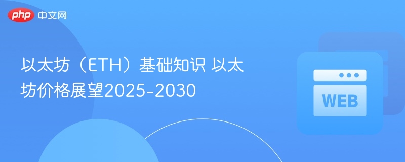 以太坊（ETH）基础知识 以太坊价格展望2025-2030