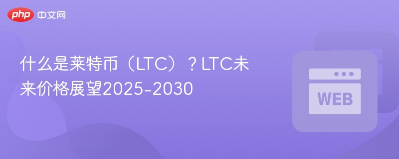 什么是莱特币（LTC）？LTC未来价格展望2025-2030