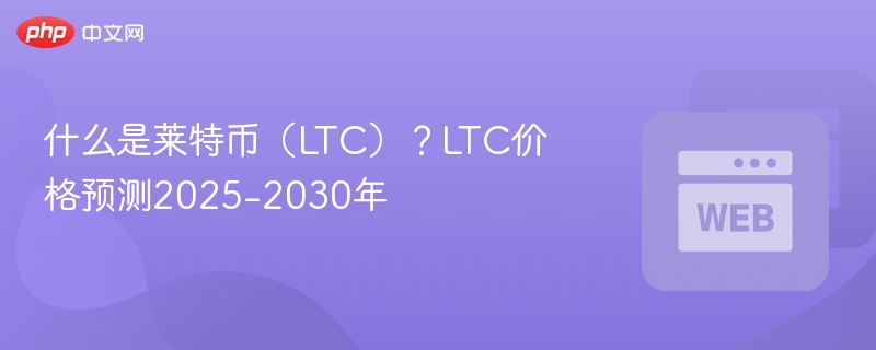 什么是莱特币（LTC）？LTC价格预测2025-2030年