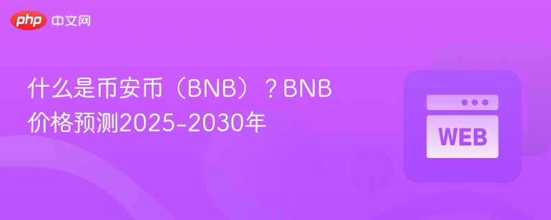 什么是币安币（BNB）？BNB价格预测2025-2030年