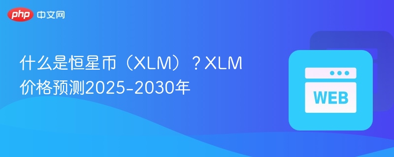 什么是恒星币（xlm）？xlm价格预测2025-2030年 - 创想鸟