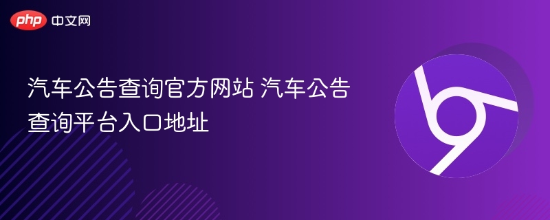 汽车公告查询官方网站 汽车公告查询平台入口地址