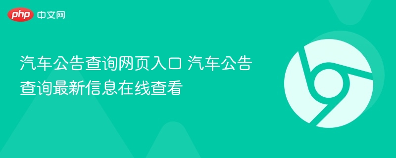 汽车公告查询网页入口 汽车公告查询最新信息在线查看