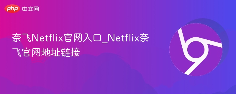 奈飞Netflix官网入口_Netflix奈飞官网地址链接