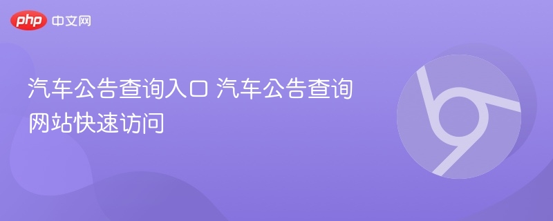 汽车公告查询入口 汽车公告查询网站快速访问