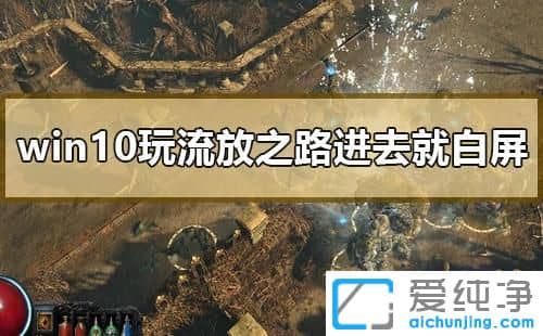 Win7系统玩流放之路进去就白屏怎么办