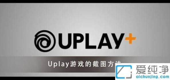 win10系统如何设置Uplay游戏的截图快捷键_win10下Uplay游戏截图默认按什么键