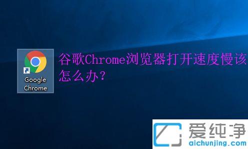 win10纯净版Chrome浏览器为什么打开速度慢_win10纯净版Chrome浏览器网速很慢