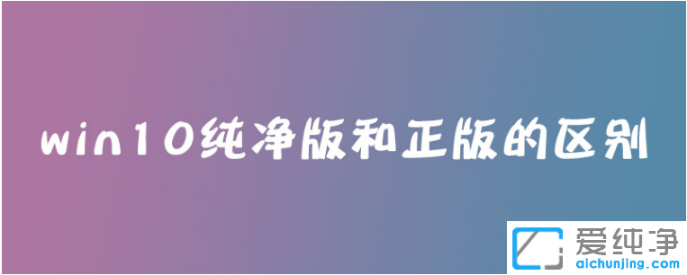 纯净版win10和正版有什么区别_win10纯净版是正版系统吗
