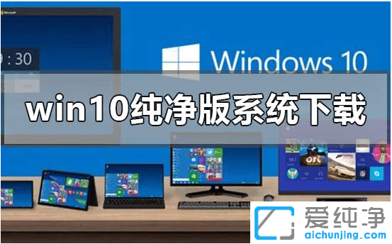 哪里能下载到免费的win10纯净版_好用的win10系统纯净版在哪下载