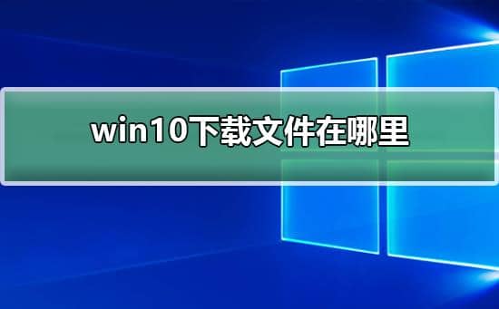 win10浏览器默认下载目录_怎么查看浏览器默认保存路径