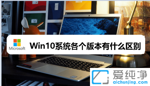 win10具体版本是哪些?详细比较win10各版本不同