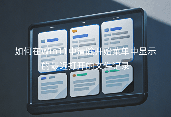 如何在Win11中清除开始菜单中显示的最近打开的文件记录