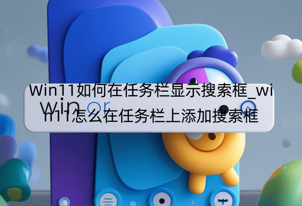 Win11如何在任务栏显示搜索框_win11怎么在任务栏上添加搜索框