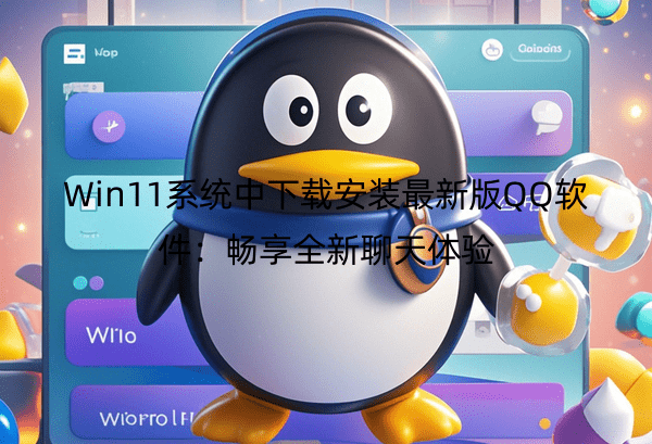Win11系统中下载安装最新版QQ软件：畅享全新聊天体验