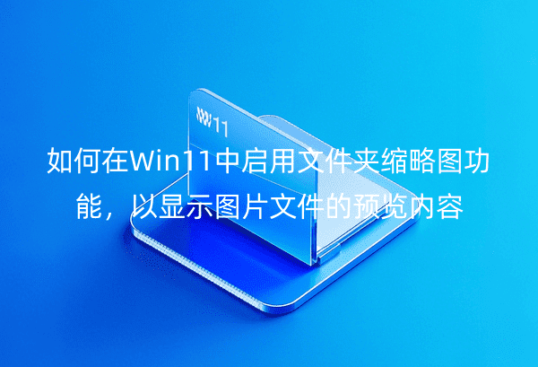 如何在Win11中启用文件夹缩略图功能，以显示图片文件的预览内容