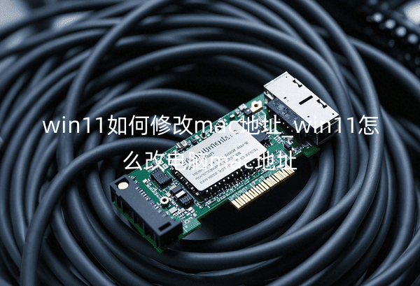 win11如何修改mac地址_win11怎么改电脑mac地址