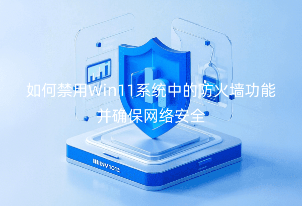 如何禁用Win11系统中的防火墙功能并确保网络安全