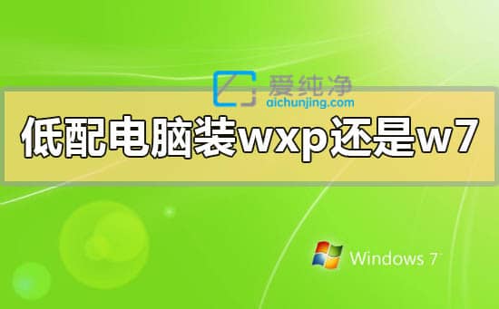 老电脑装win7好还是xp好-十年老电脑装xp还是win7系统