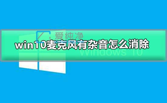 win10怎么设置麦克风回声消除_win10笔记本麦克风有杂音怎么消除