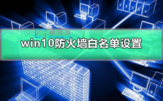 win10如何设置防火墙白名单_windows防火墙怎么设置白名单