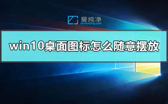 win10桌面文件随意摆放怎么设置-win10电脑桌面图标怎么随意摆放