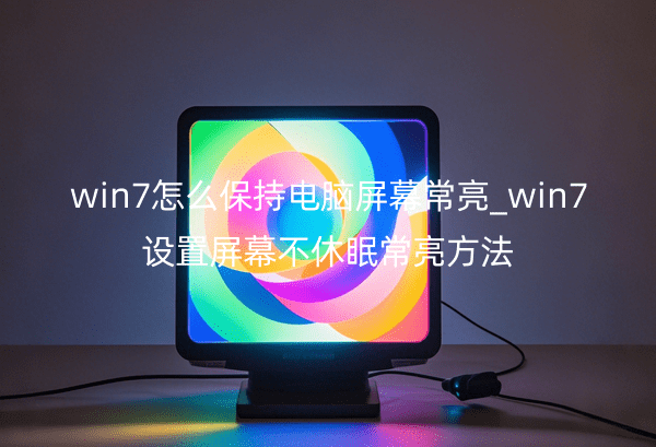 win7怎么保持电脑屏幕常亮_win7设置屏幕不休眠常亮方法