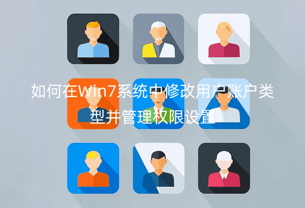 如何在Win7系统中修改用户账户类型并管理权限设置