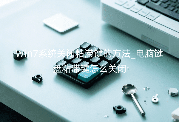 Win7系统关闭粘滞键的方法_电脑键盘粘滞键怎么关闭