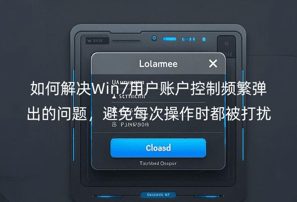 如何解决Win7用户账户控制频繁弹出的问题，避免每次操作时都被打扰
