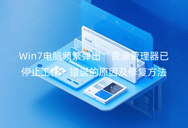 Win7电脑频繁弹出“资源管理器已停止工作”错误的原因及修复方法