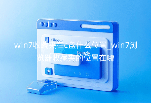win7收藏夹在c盘什么位置_win7浏览器收藏夹的位置在哪