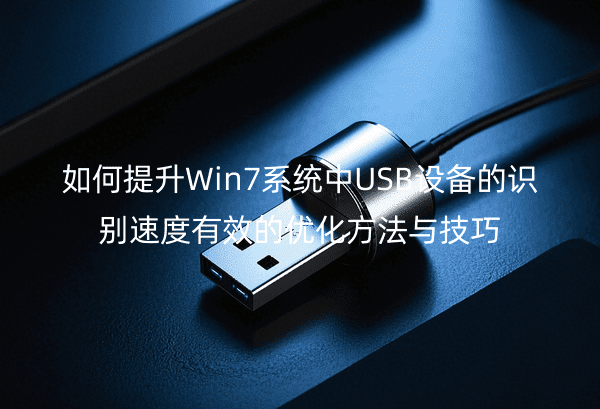 如何提升Win7系统中USB设备的识别速度有效的优化方法与技巧