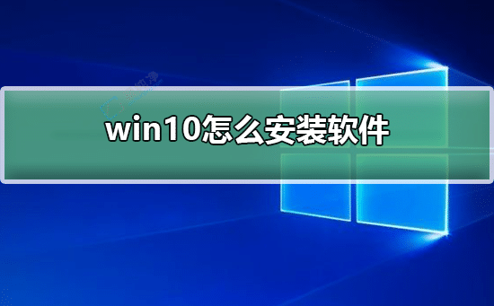 win10怎么安装第三方软件-win10系统怎么安装软件
