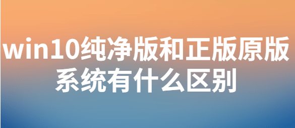 Win10纯净版和官方原版有什么区别