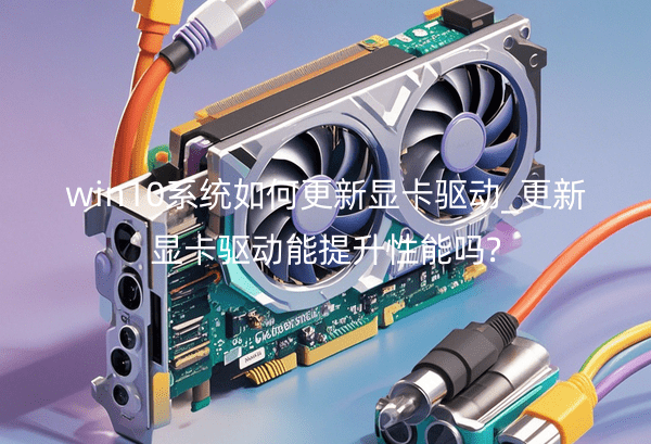 win10系统如何更新显卡驱动_更新显卡驱动能提升性能吗?