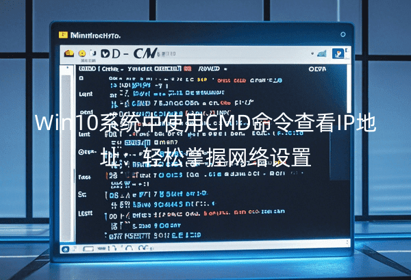 Win10系统中使用CMD命令查看IP地址：轻松掌握网络设置