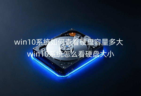 win10系统如何查看硬盘容量多大_win10系统怎么看硬盘大小