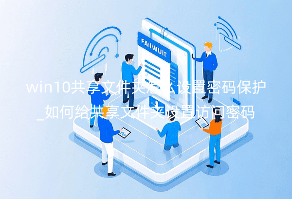 win10共享文件夹怎么设置密码保护_如何给共享文件夹设置访问密码