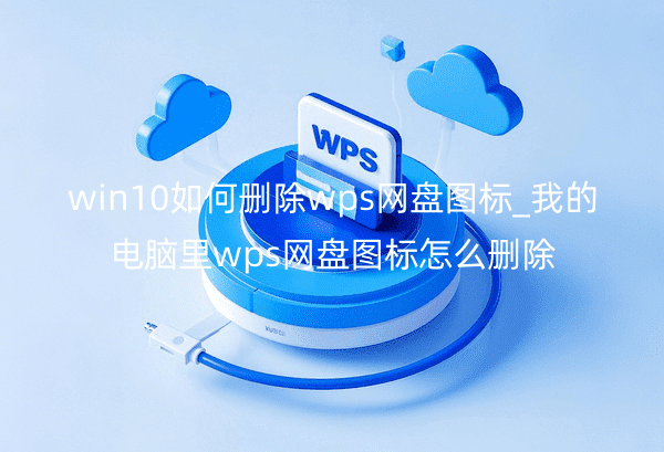 win10如何删除wps网盘图标_我的电脑里wps网盘图标怎么删除