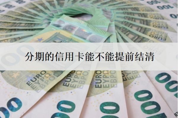分期的信用卡能不能提前结清？如何提前结清分期？