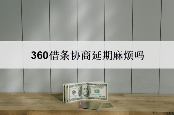 360借条协商延期麻烦吗？360借条协商延期还款技巧