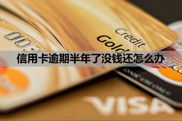 信用卡逾期半年了没钱还怎么办？逾期半年会怎么样？