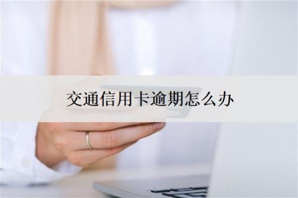 交通信用卡逾期怎么办?逾期多久会上征信?
