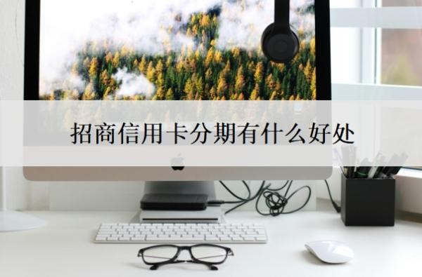 招商信用卡分期有什么好处？招商银行信用卡好批吗？