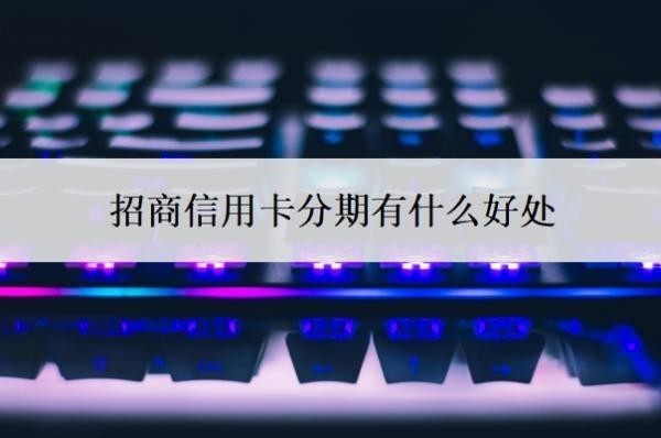 招商信用卡分期有什么好处？招商银行信用卡好批吗？