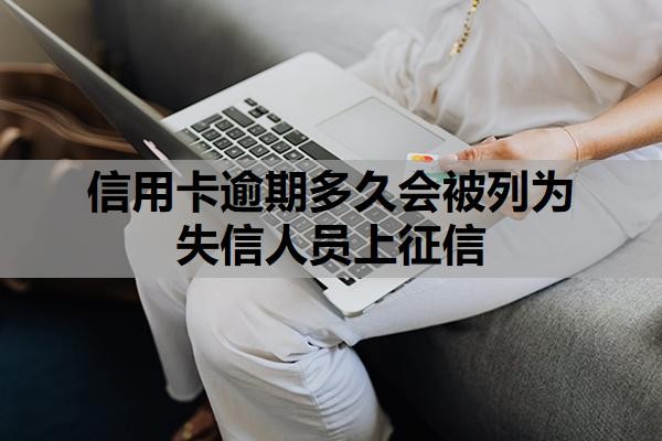信用卡逾期多久会被列为失信人员上征信？工商银行信用卡逾期多久起诉？