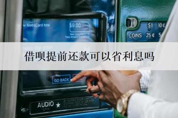 借呗提前还款可以省利息吗？提前还一部分利息会少吗？