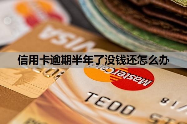 信用卡逾期半年了没钱还怎么办？逾期半年会怎么样？