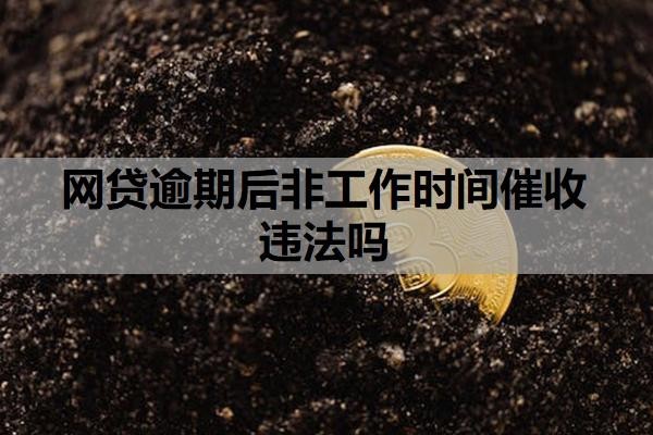 网贷逾期后非工作时间催收违法吗？网贷为啥只催收不起诉？